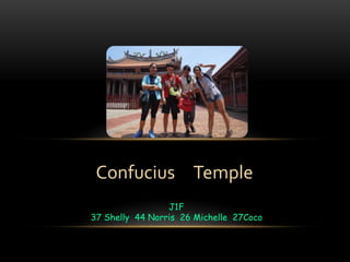 J1F
37 Shelly 44 Norris 26 Michelle 27Coco
Confucius Temple
 