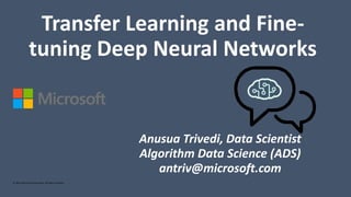 Anusua Trivedi, Data Scientist
Algorithm Data Science (ADS)
antriv@microsoft.com
Transfer Learning and Fine-
tuning Deep Neural Networks
 