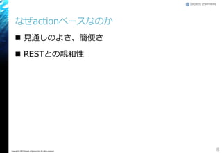 なぜactionベースなのか
 見通しのよさ、簡便さ
 RESTとの親和性
5Copyright&copy; 2015 Growth xPartners, Inc. All rights reserved.
 