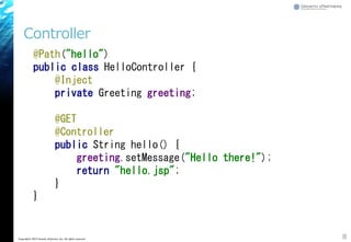 Controller
8Copyright&copy; 2015 Growth xPartners, Inc. All rights reserved.
@Path("hello")
public class HelloController {
@Inject
private Greeting greeting;
@GET
@Controller
public String hello() {
greeting.setMessage("Hello there!");
return "hello.jsp";
}
}
 