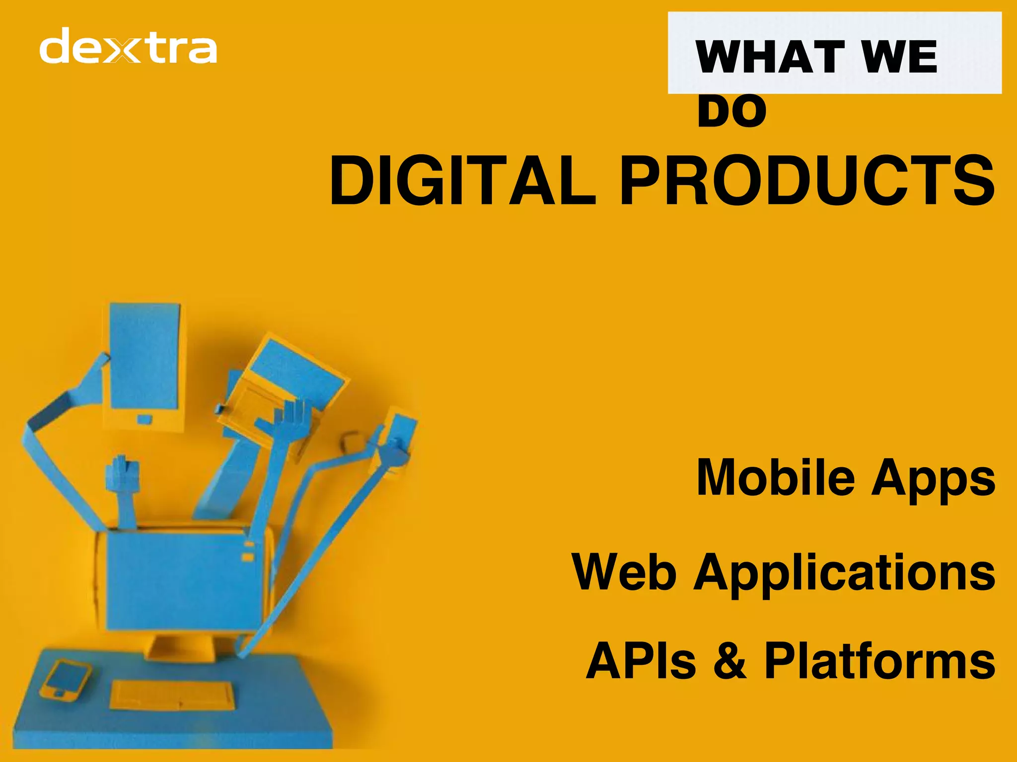 Web Applications
Mobile Apps
DIGITAL PRODUCTS
APIs & Platforms
WHAT WE
DO
 