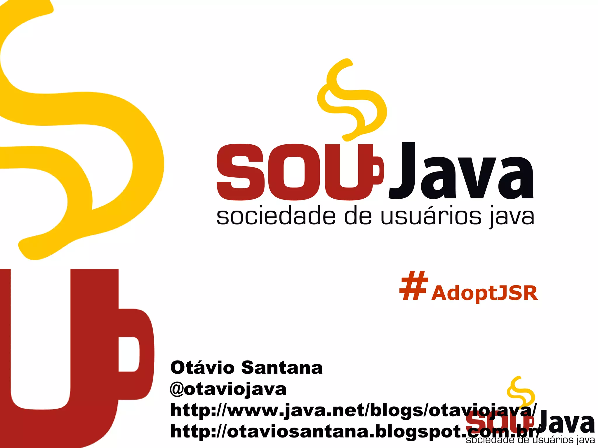 #AdoptJSR
Otávio Santana
@otaviojava
http://www.java.net/blogs/otaviojava/
http://otaviosantana.blogspot.com.br/
 