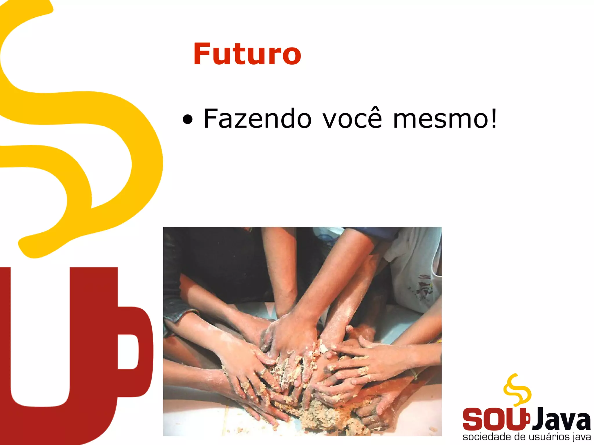 Futuro
• Fazendo você mesmo!
 