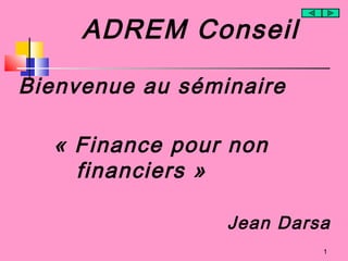 ADREM Conseil
Bienvenue au séminaire
« Finance pour non
financiers »
Jean Darsa
1
 