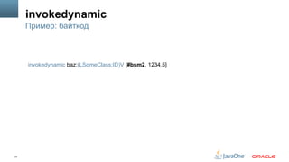 28
invokedynamic
Пример: байткод
invokedynamic baz:(LSomeClass;ID)V [#bsm2, 1234.5]
 