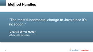 32
Charles Oliver Nutter
JRuby Lead Developer
“The most fundamental change to Java since it’s
inception.”
Method Handles
 
