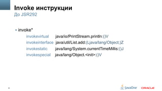 35
Invoke инструкции
§  invoke*
invokevirtual java/io/PrintStream.println:()V
invokeinterface java/util/List.add:(Ljava/lang/Object;)Z
invokestatic java/lang/System.currentTimeMillis:()J
invokespecial java/lang/Object.<init>:()V
До JSR292
 