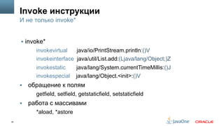 36
Invoke инструкции
§  invoke*
invokevirtual java/io/PrintStream.println:()V
invokeinterface java/util/List.add:(Ljava/lang/Object;)Z
invokestatic java/lang/System.currentTimeMillis:()J
invokespecial java/lang/Object.<init>:()V
§  обращение к полям
getfield, setfield, getstaticfield, setstaticfield
§  работа с массивами
*aload, *astore
И не только invoke*
 
