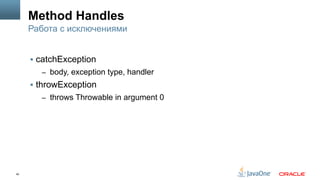40
Method Handles
§  catchException
–  body, exception type, handler
§  throwException
–  throws Throwable in argument 0
Работа с исключениями
 