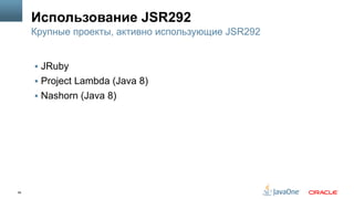 56
Использование JSR292
§  JRuby
§  Project Lambda (Java 8)
§  Nashorn (Java 8)
Крупные проекты, активно использующие JSR292
 