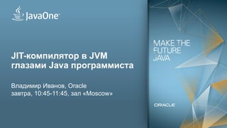 62
JIT-компилятор в JVM
глазами Java программиста
Владимир Иванов, Oracle
завтра, 10:45-11:45, зал «Moscow»
 