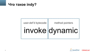 8
Что такое indy?
invoke dynamic
user-def’d bytecode method pointers
 