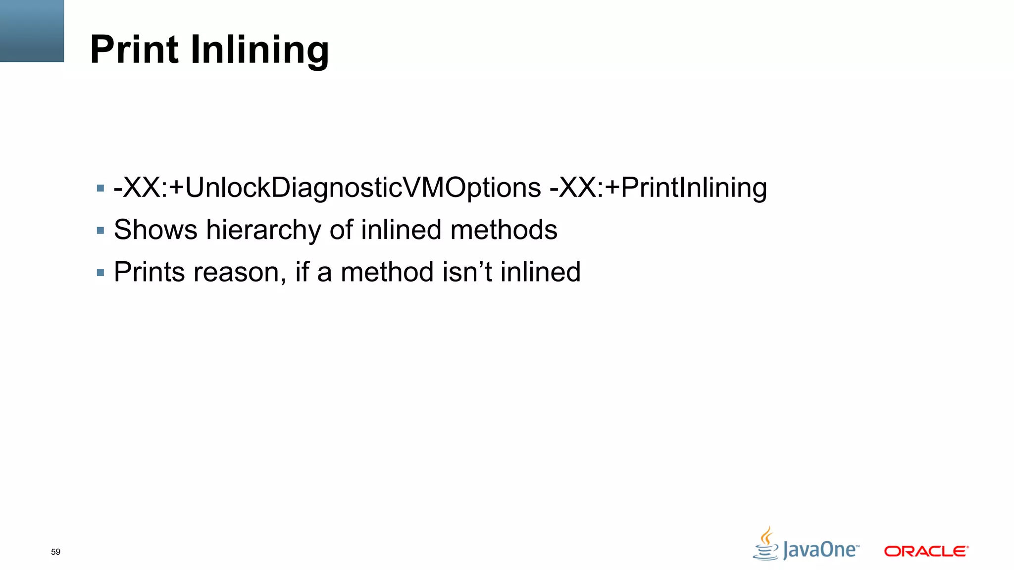 59
Print Inlining
§  -XX:+UnlockDiagnosticVMOptions -XX:+PrintInlining
§  Shows hierarchy of inlined methods
§  Prints reason, if a method isn’t inlined
 
