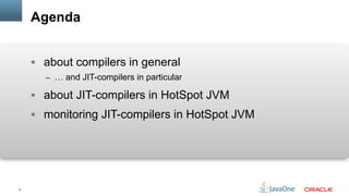 2
Agenda
§  about compilers in general
–  … and JIT-compilers in particular
§  about JIT-compilers in HotSpot JVM
§  monitoring JIT-compilers in HotSpot JVM
 