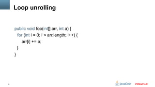 33
Loop unrolling
public void foo(int[] arr, int a) {
for (int i = 0; i < arr.length; i++) {
arr[i] += a;
}
}
 