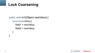 37
Lock Coarsening
pubic void m1(Object newValue) {
syncronized(this) {
field1 = newValue;
field2 = newValue;
}
}
 