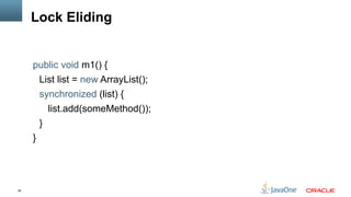 38
Lock Eliding
public void m1() {
List list = new ArrayList();
synchronized (list) {
list.add(someMethod());
}
}
 