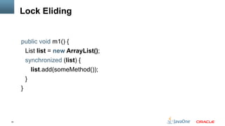 39
Lock Eliding
public void m1() {
List list = new ArrayList();
synchronized (list) {
list.add(someMethod());
}
}
 