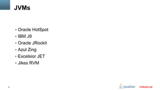 46
JVMs
§  Oracle HotSpot
§  IBM J9
§  Oracle JRockit
§  Azul Zing
§  Excelsior JET
§  Jikes RVM
 