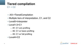 51
Tiered compilation
§  -XX:+TieredCompilation
§  Multiple tiers of interpretation, C1, and C2
§  Level0=Interpreter
§  Level1-3=C1
–  #1: C1 w/o profiling
–  #2: C1 w/ basic profiling
–  #3: C1 w/ full profiling
§  Level4=C2
C1 + C2
 