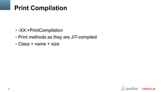 54
Print Compilation
§  -XX:+PrintCompilation
§  Print methods as they are JIT-compiled
§  Class + name + size
 