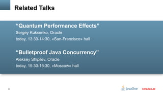 65
“Quantum Performance Effects”
Sergey Kuksenko, Oracle
today, 13:30-14:30, «San-Francisco» hall
“Bulletproof Java Concurrency”
Aleksey Shipilev, Oracle
today, 15:30-16:30, «Moscow» hall
Related Talks
 