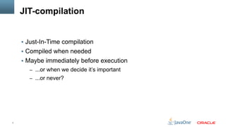 7
JIT-compilation
§  Just-In-Time compilation
§  Compiled when needed
§  Maybe immediately before execution
–  ...or when we decide it’s important
–  ...or never?
 