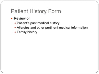 Patient History Form
 Review of
   Patient’s past medical history
   Allergies and other pertinent medical information
   Family history
 