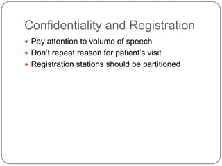 Confidentiality and Registration
 Pay attention to volume of speech
 Don’t repeat reason for patient’s visit
 Registration stations should be partitioned
 