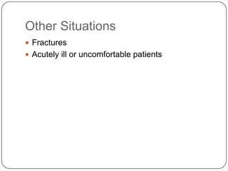 Other Situations
 Fractures
 Acutely ill or uncomfortable patients
 
