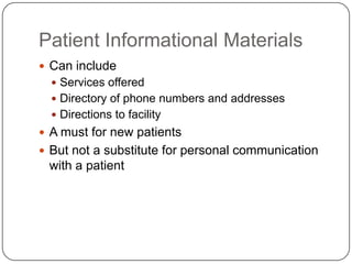 Patient Informational Materials
 Can include
   Services offered
   Directory of phone numbers and addresses
   Directions to facility
 A must for new patients
 But not a substitute for personal communication
 with a patient
 