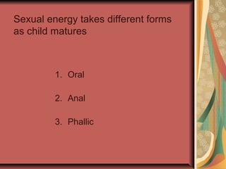 Sexual energy takes different forms
as child matures

1. Oral
2. Anal
3. Phallic

 