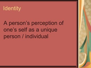 Identity
A person’s perception of
one’s self as a unique
person / individual

 