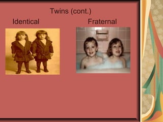 Identical

Twins (cont.)
Fraternal

 