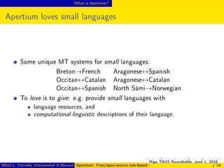What is Apertium?
Apertium loves small languages
Some unique MT systems for small languages:
Breton→French Aragonese↔Spani...