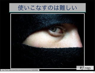 使いこなすのは難しい




ninja, R'eyes, http://www.ﬂickr.com/photos/grrphoto/152833988/
                                                                 #j1rep
                                                                          5
 