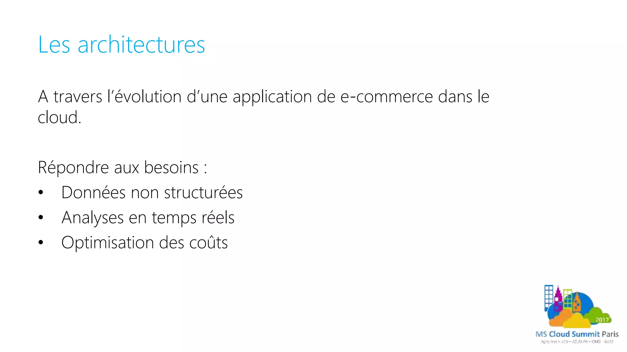 Les architectures
A travers l’évolution d’une application de e-commerce dans le
cloud.
Répondre aux besoins :
• Données non structurées
• Analyses en temps réels
• Optimisation des coûts
 