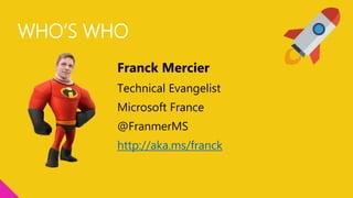 WHO’S WHO
Franck Mercier
Technical Evangelist
Microsoft France
@FranmerMS
http://aka.ms/franck
 