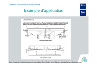 Les Plénières Journées Techniques Ouvrages d’Art 2012




                         Exemple d’application




Sylvie Arnaud, Christophe Aubagnac, Arnold Ballière, Bruno Boulet, Benoît Clément, Michaël Dierkens, Didier Germain
 