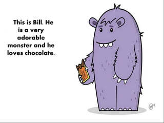 This is Bill. He
is a very
adorable
monster and he
loves chocolate.
 