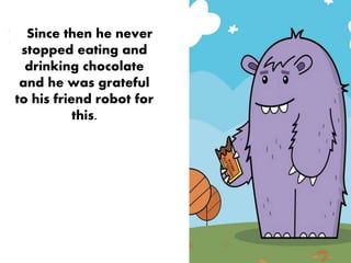 Since then he never
stopped eating and
drinking chocolate
and he was grateful
to his friend robot for
this.
 