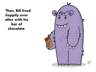 Then, Bill lived
happily ever
after with his
bar of
chocolate.
 