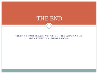 T H A N K S F O R R E A D I N G “ B I L L T H E A D O R A B L E
M O N S T E R ” B Y J O Ã O L U C A S
THE END
 