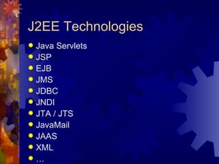 J2EE Technologies Java Servlets JSP EJB JMS JDBC JNDI JTA / JTS JavaMail JAAS XML … 
