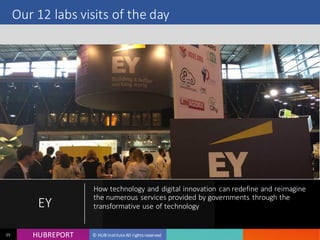 HUB REPORTHUBREPORT © HUB Institute All rights reserved25
Our 12 labs visits of the day
EY
How technology and digital innovation can redefine and
reimagine the numerous services provided by governments
through the transformative use of technology
 