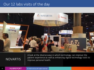 HUB REPORTHUBREPORT © HUB Institute All rights reserved26
Our 12 labs visits of the day
NOVARTIS
A look at the diverse ways in which technology can improve
the patient experience as well as enhancing digital
technology tools to improve personal health.
 