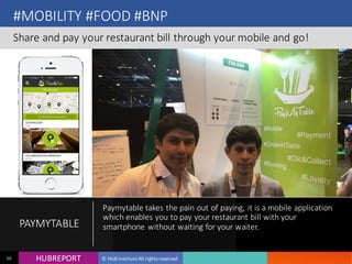 HUB REPORTHUBREPORT © HUB Institute All rights reserved50
#MOBILITY #FOOD #BNP
Share and pay your restaurant bill through your mobile and go!
PAYMYTABLE
Paymytable takes the pain out of paying, it is a mobile
application which enables you to pay your restaurant bill with
your smartphone without waiting for your waiter.
 