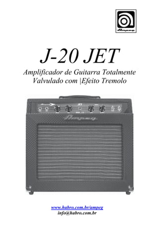 J-20 JET
Amplificador de Guitarra Totalmente
Valvulado com |Efeito Tremolo

www.habro.com.br/ampeg
info@habro.com.br

 