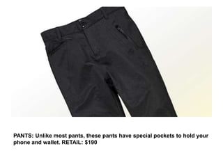 PANTS: Unlike most pants, these pants have special pockets to hold your
phone and wallet. RETAIL: $190
 