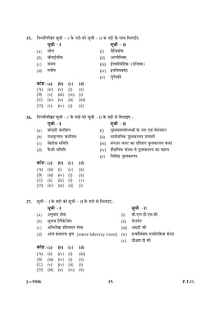 35.   çÙÙçÜç¹Ì âê¿è - I ·ð¤ ÂÎæð ·¤æð âê¿è - II ·¤ ÂÎæð ·ð¤ âæÍ ç×Üæ§ü°
             âê¿è - I                                    âê¿è - II
      (a)    âæðÜ                                (i)     ÇðçâÇæò·¤
      (b)    ßèÙæ§üâèâ                           (ii)    ¥Ë»æðçÚÍ×÷
      (c)    â´ÁØ                                (iii)   §üÙÈ¤æòÚ×ðçÅ·¤ (§ç‹ÇØæ)
      (d)    SÜè×                                (iv)    §ÙçÜÕÙðÅ
                                                 (v)     ØéÙðS·¤æð
      ·¤æðÇ Ñ (a)    (b)       (c)    (d)
      (A)    (iv)    (v)       (i)    (ii)
      (B)    (v)     (iii)     (iv)   (i)
      (C)    (iv)    (v)       (ii)   (iii)
      (D)    (v)     (iv)      (i)    (ii)

36.   çÙÙçÜç¹Ì âê¿è - I ·ð¤ ×Îæð ·¤æð âê¿è - II ·ð¤ ×Îæð âð ç×Üæ§° Ñ
             âê¿è - I                                    âê¿è - II
      (a)    ·¤æðÆæÚè ·¤×èàæÙ                    (i)     ÂéSÌ·¤æÜØæðŠØÿææ´ð ·ð¤ SÌÚ °ß´ ßðÌÙ×æÙ
      (b)    ÚæÏæ·ë¤c‡æÙ ·¤×èàæÙ                 (ii)    âæßüÁçÙ·¤ ÂéSÌ·¤æÜØ Âý‡ææÜè
      (c)    ×ðãÚæð˜ææ âç×çÌ                     (iii)   â´»ÆÙ ÕÁÅ ·¤æ ÂýçÌàæÌ ÂéSÌ·¤æÜØ ÕÁÅ
      (d)    Èñ¤Áè âç×çÌ                         (iv)    àæñÿæç‡æ·¤ â´SÍæ ×ð ÂéSÌ·¤æÜØ ·¤æ ×ãˆß
                                                 (v)     çßçàæC ÂéSÌ·¤æÜØ
      ·¤æðÇ Ñ (a)    (b)       (c)    (d)
      (A)    (iii)   (i)       (v)    (ii)
      (B)    (iii)   (iv)      (i)    (ii)
      (C)    (ii)    (iii)     (i)    (v)
      (D)    (iv)    (iii)     (ii)   (i)



37.   âê¿è - I ·ð¤ ×Îæð ·¤æð âê¿è - II ·ð¤ ×Îæð âð ç×Üæ§° :
             âê¿è - I                                                        âê¿è - II
      (a)    ¥ÙéßæÎ âðßæ                                             (i)     Õè.°Ü.Çè.°â.âè.
      (b)    âê¿Ùæ çÚÂñ·ð¤çÁ´»                                       (ii)    ÇðÜÙðÅ
      (c)    ¥çÖÜð¹ ÂýçÌÂæÎÙ âðßæ                                    (iii)   ¥æ§Åè âè
      (d)    ¥´ÌÚ »ý´ÍæÜØ Ÿæë‡æ (mtere labroray room)                (iv)    §‹È¤æ¡Ú×ðàæÙ °ÙæçÜçââ âð‹ÅÚ
                                                                     (v)     Çè¥æÚ Åè âè
      ·¤æðÇ Ñ (a)    (b)       (c)    (d)
      (A)    (ii)    (iv)      (i)    (iii)
      (B)    (iii)   (iv)      (i)    (ii)
      (C)    (v)     (iv)      (ii)   (i)
      (D)    (iii)   (v)       (iv)   (ii)

J—5906                                                   15                                                P.T.O.
 